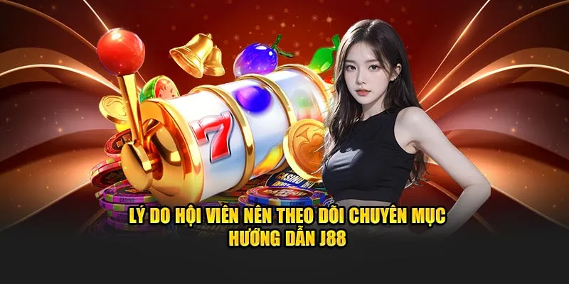 Lý do hội viên nên theo dõi chuyên mục hướng dẫn J88