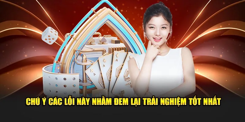 Chú ý các lỗi này nhằm đem lại trải nghiệm tốt nhất