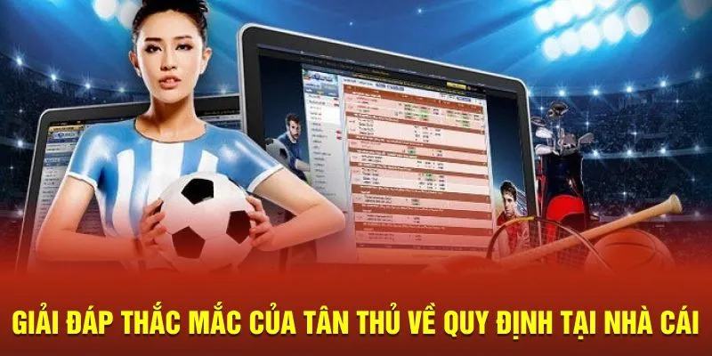 Giải đáp thắc mắc của tân thủ về quy định tại nhà cái