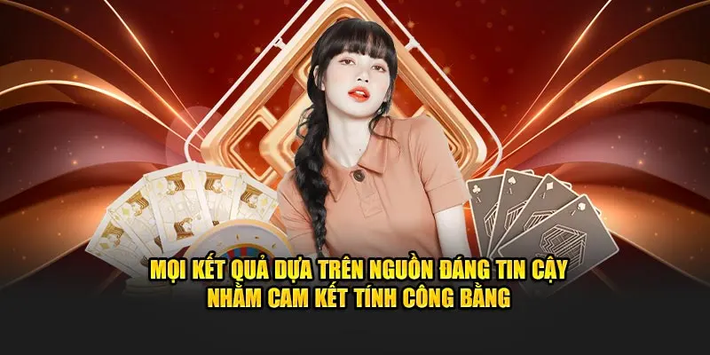 Mọi kết quả dựa trên nguồn đáng tin cậy nhằm cam kết tính công bằng