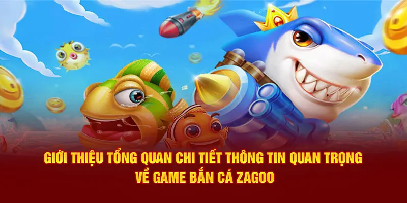 Giới thiệu tổng quan chi tiết thông tin quan trọng về game bắn cá Zagoo