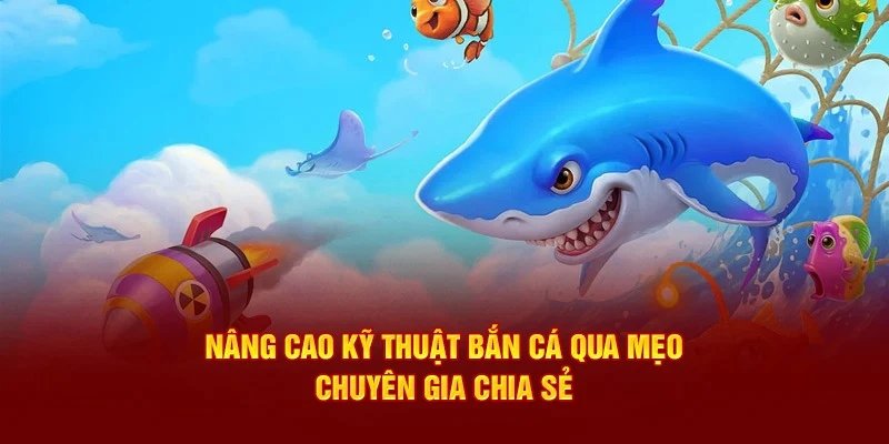 Nâng cao kỹ thuật bắn cá qua mẹo chuyên gia chia sẻ