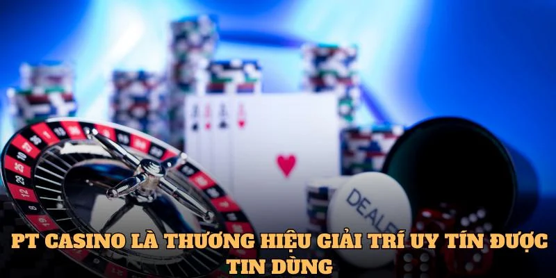 PT casino là thương hiệu giải trí uy tín được tin dùng